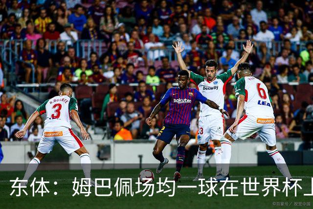 东体：姆巴佩场均一球在世界杯上堪称独一档 德尚或将启用坎特