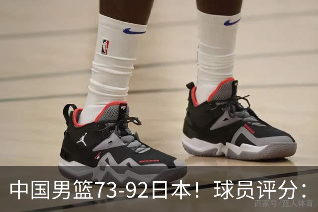 中国男篮73-92日本！球员评分：2人满分，3人良好，3人不合格