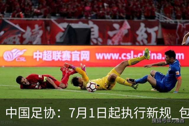 中国足协：7月1日起执行新规 包括捂嘴染红+限时离场