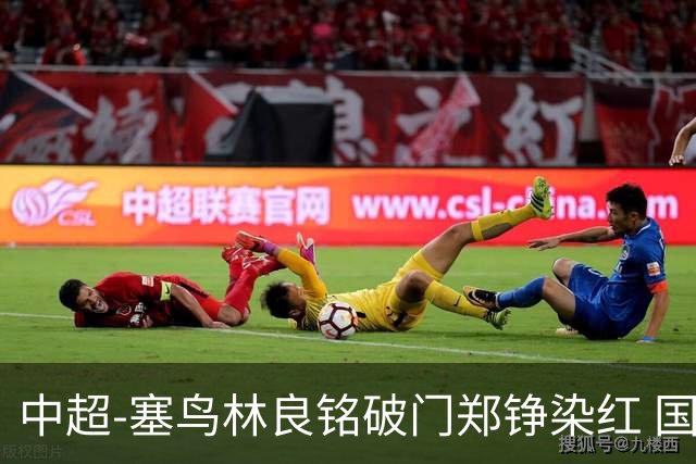 中超-塞鸟林良铭破门郑铮染红 国安2-0泰山取三连胜
