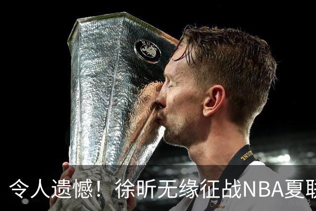 令人遗憾！徐昕无缘征战NBA夏联，原因曝光，球迷惋惜，杜锋躺枪