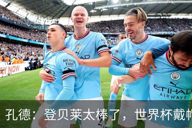 孔德：登贝莱太棒了，世界杯戴帽没几人能做到 他平时训练就很拼
