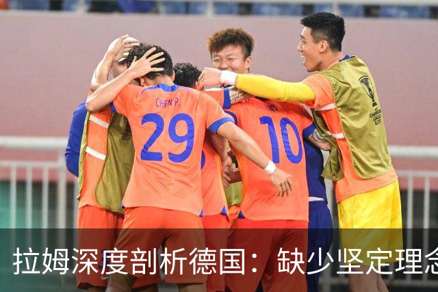 拉姆深度剖析德国：缺少坚定理念及延续性，我们的球员不比谁差