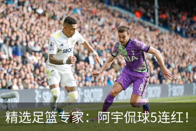精选足篮专家：阿宇侃球5连红！富大川篮彩6连红