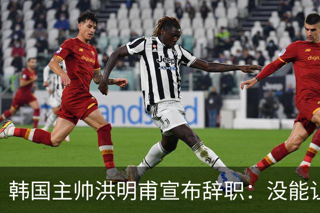 韩国主帅洪明甫宣布辞职：没能让大家满意 但我已尽力