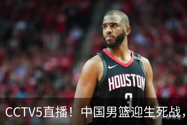CCTV5直播！中国男篮迎生死战，全华班PK2大归化，输球将无缘世界杯