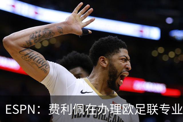 ESPN：费利佩在办理欧足联专业级教练证书，所以摩纳哥迟迟没官宣