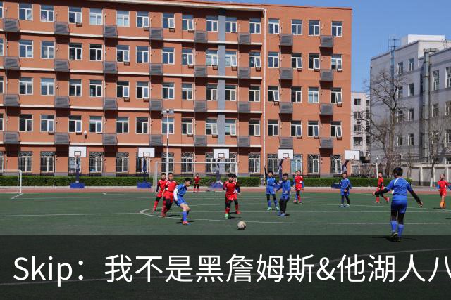 Skip：我不是黑詹姆斯&他湖人八年表现平庸 我最多只能给他打C